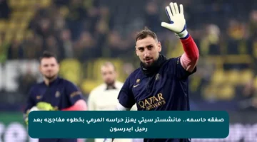 صفقة حاسمة.. مانشستر سيتي يعزز حراسة المرمى بخطوة مفاجئة بعد رحيل إيدرسون